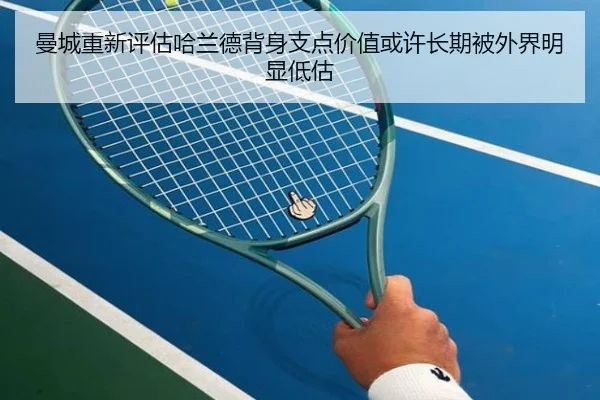 曼城重新评估哈兰德背身支点价值或许长期被外界明显低估